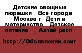 Детские овощные пюрешки - Все города, Москва г. Дети и материнство » Детское питание   . Алтай респ.